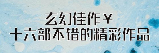 玄幻佳作￥十六部不錯的精彩作品
